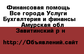 Финансовая помощь - Все города Услуги » Бухгалтерия и финансы   . Амурская обл.,Завитинский р-н